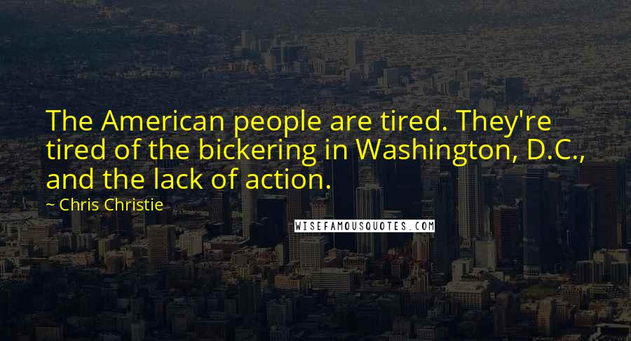 Chris Christie Quotes: The American people are tired. They're tired of the bickering in Washington, D.C., and the lack of action.