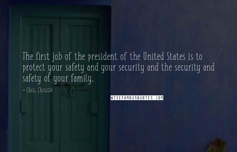 Chris Christie Quotes: The first job of the president of the United States is to protect your safety and your security and the security and safety of your family.