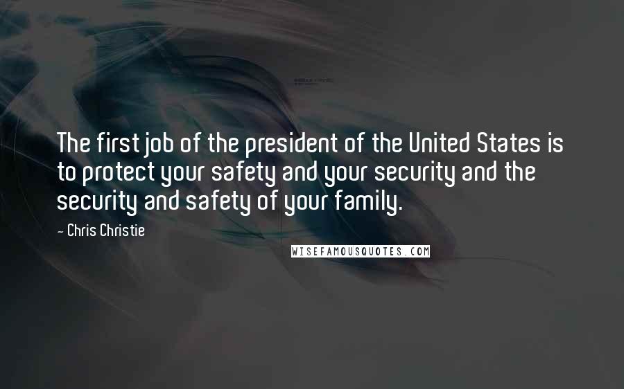 Chris Christie Quotes: The first job of the president of the United States is to protect your safety and your security and the security and safety of your family.