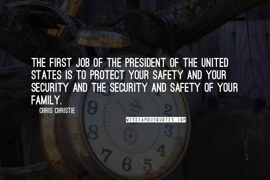 Chris Christie Quotes: The first job of the president of the United States is to protect your safety and your security and the security and safety of your family.