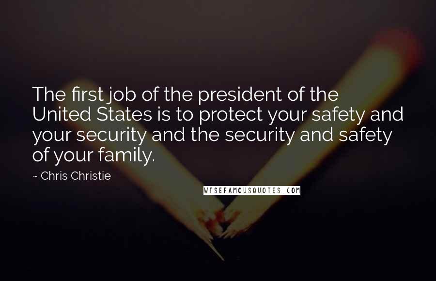 Chris Christie Quotes: The first job of the president of the United States is to protect your safety and your security and the security and safety of your family.