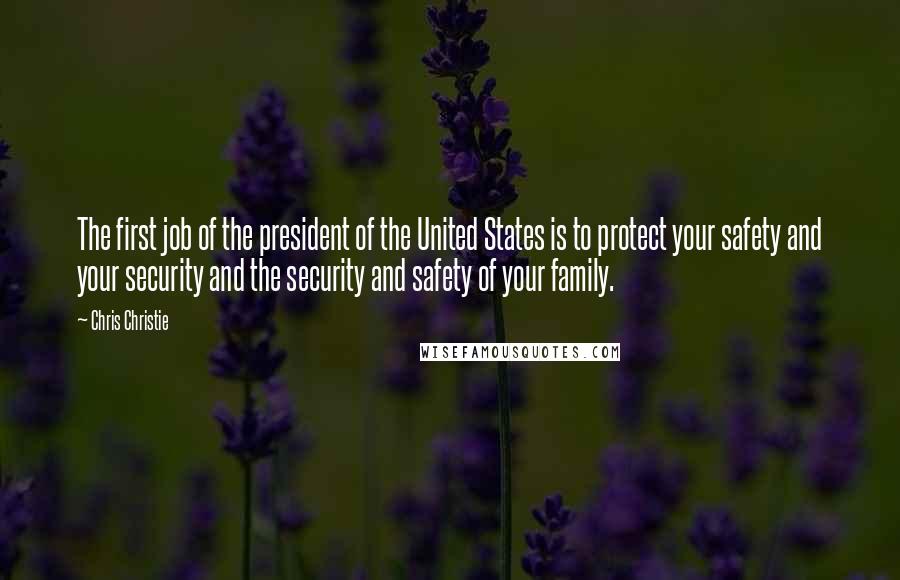 Chris Christie Quotes: The first job of the president of the United States is to protect your safety and your security and the security and safety of your family.