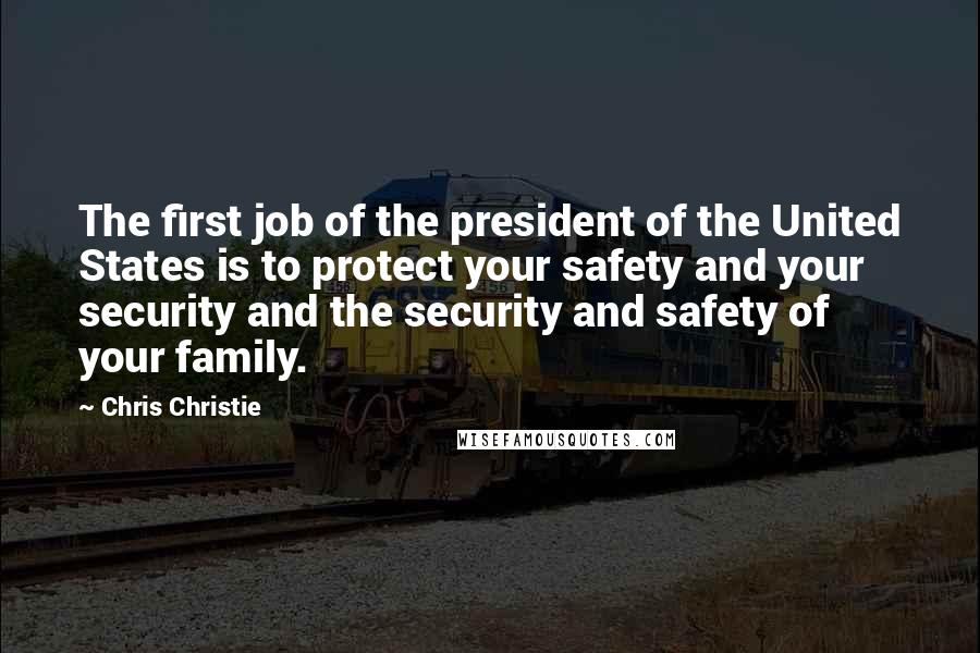 Chris Christie Quotes: The first job of the president of the United States is to protect your safety and your security and the security and safety of your family.