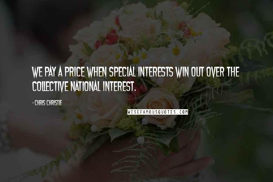 Chris Christie Quotes: We pay a price when special interests win out over the collective national interest.