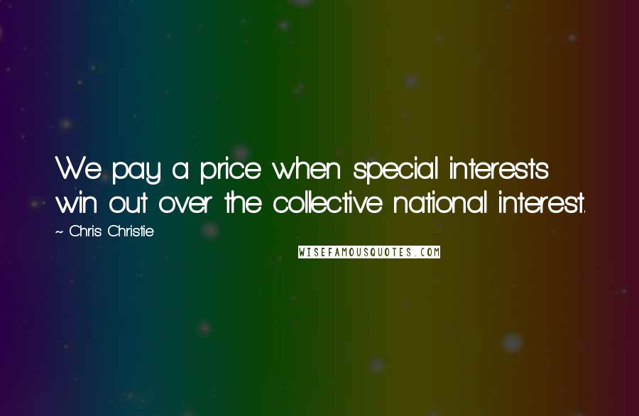 Chris Christie Quotes: We pay a price when special interests win out over the collective national interest.