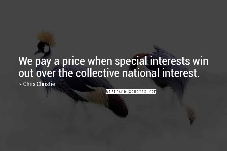 Chris Christie Quotes: We pay a price when special interests win out over the collective national interest.