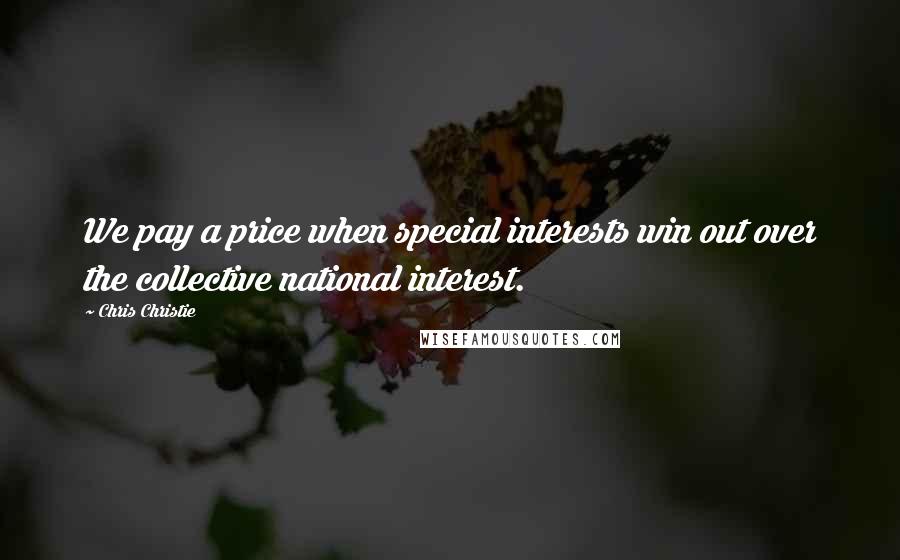 Chris Christie Quotes: We pay a price when special interests win out over the collective national interest.