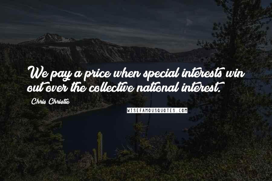 Chris Christie Quotes: We pay a price when special interests win out over the collective national interest.