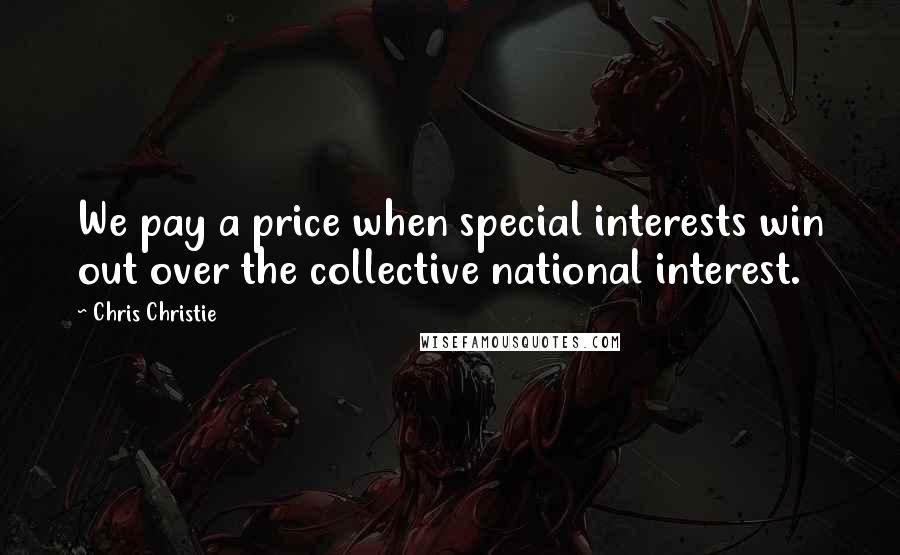 Chris Christie Quotes: We pay a price when special interests win out over the collective national interest.