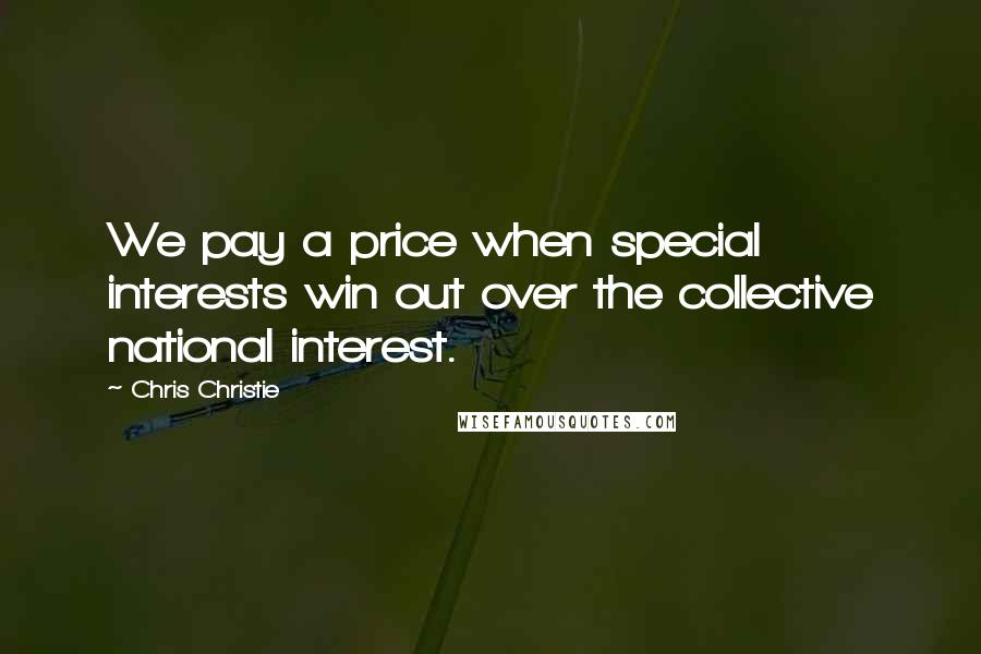 Chris Christie Quotes: We pay a price when special interests win out over the collective national interest.