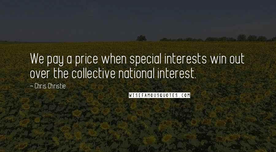 Chris Christie Quotes: We pay a price when special interests win out over the collective national interest.