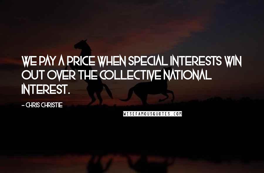 Chris Christie Quotes: We pay a price when special interests win out over the collective national interest.