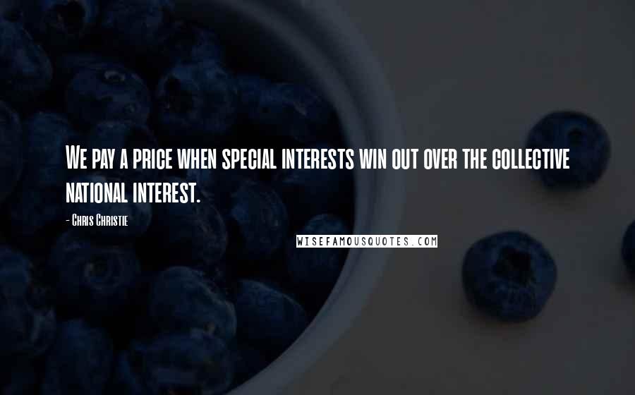 Chris Christie Quotes: We pay a price when special interests win out over the collective national interest.