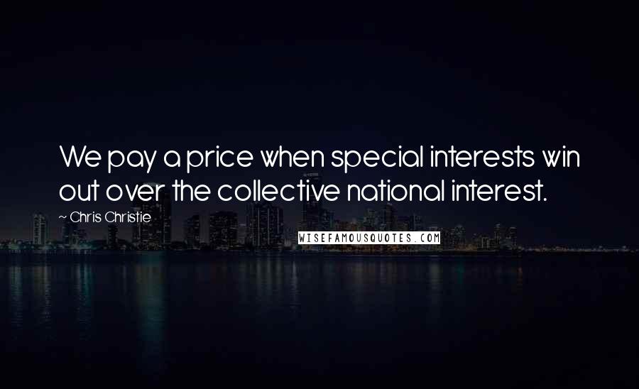 Chris Christie Quotes: We pay a price when special interests win out over the collective national interest.