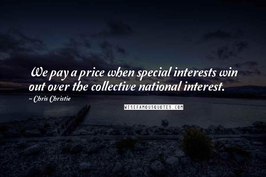 Chris Christie Quotes: We pay a price when special interests win out over the collective national interest.