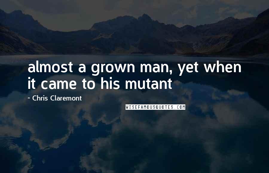 Chris Claremont Quotes: almost a grown man, yet when it came to his mutant