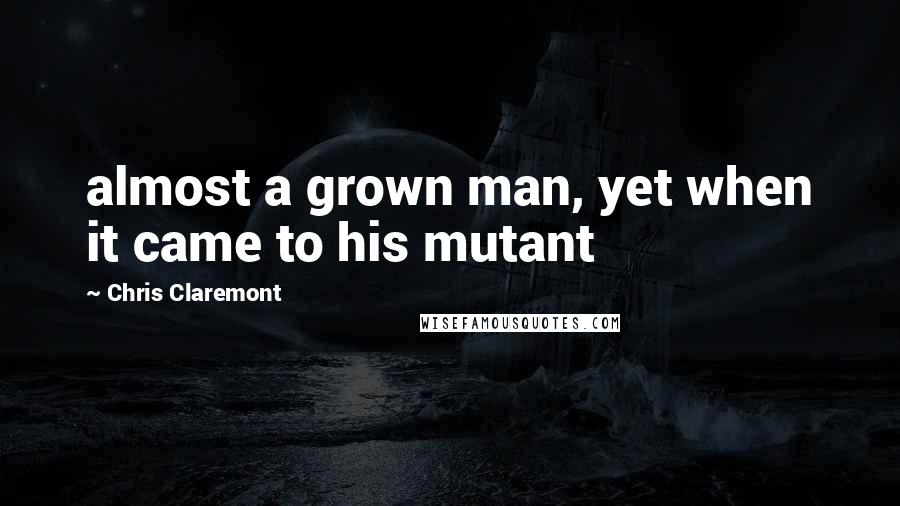 Chris Claremont Quotes: almost a grown man, yet when it came to his mutant