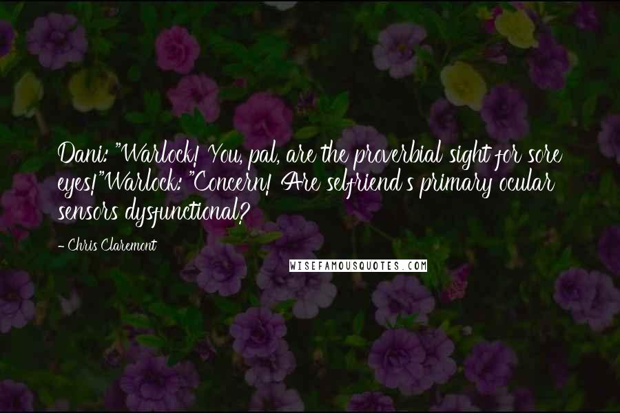 Chris Claremont Quotes: Dani: "Warlock! You, pal, are the proverbial sight for sore eyes!"Warlock: "Concern! Are selfriend's primary ocular sensors dysfunctional?