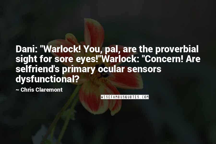 Chris Claremont Quotes: Dani: "Warlock! You, pal, are the proverbial sight for sore eyes!"Warlock: "Concern! Are selfriend's primary ocular sensors dysfunctional?