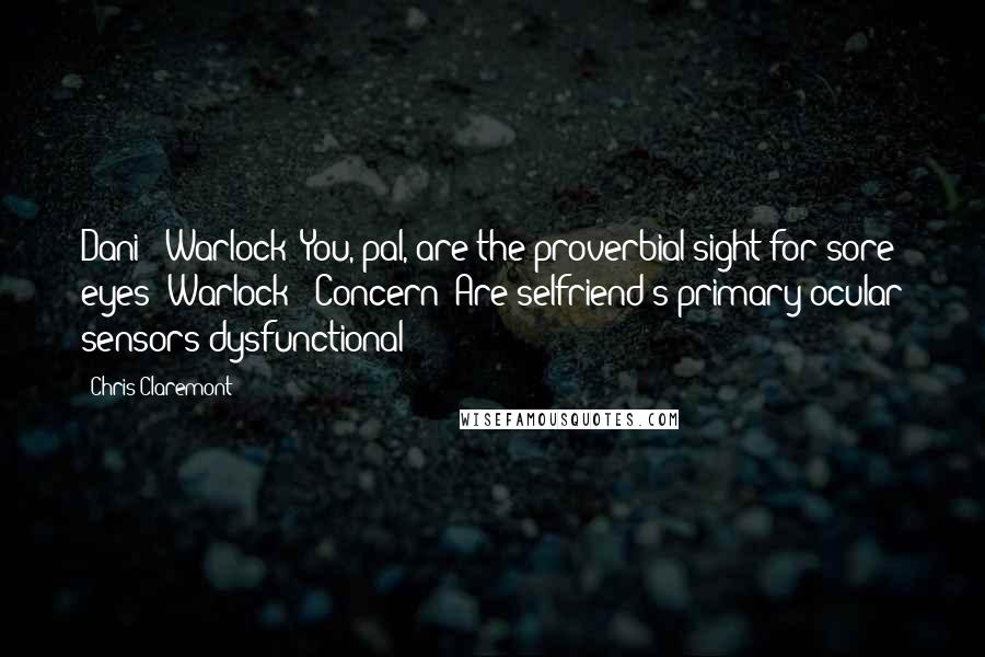 Chris Claremont Quotes: Dani: "Warlock! You, pal, are the proverbial sight for sore eyes!"Warlock: "Concern! Are selfriend's primary ocular sensors dysfunctional?