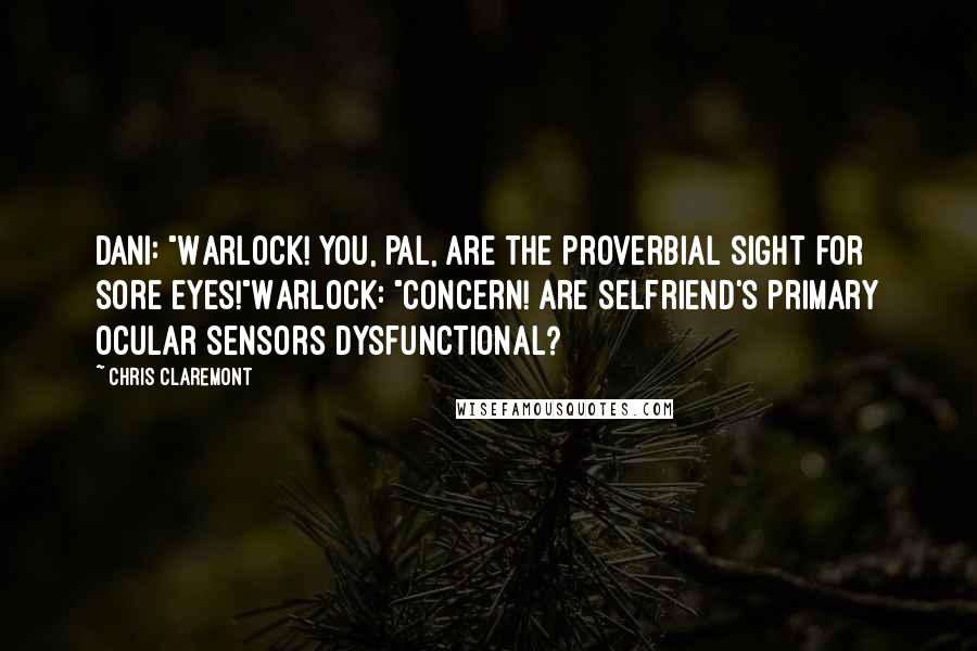 Chris Claremont Quotes: Dani: "Warlock! You, pal, are the proverbial sight for sore eyes!"Warlock: "Concern! Are selfriend's primary ocular sensors dysfunctional?