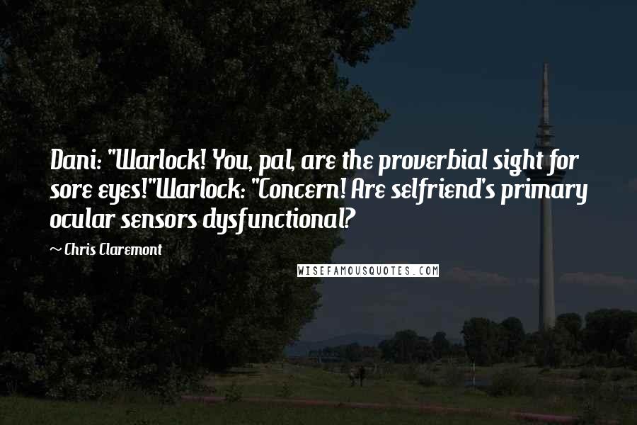 Chris Claremont Quotes: Dani: "Warlock! You, pal, are the proverbial sight for sore eyes!"Warlock: "Concern! Are selfriend's primary ocular sensors dysfunctional?