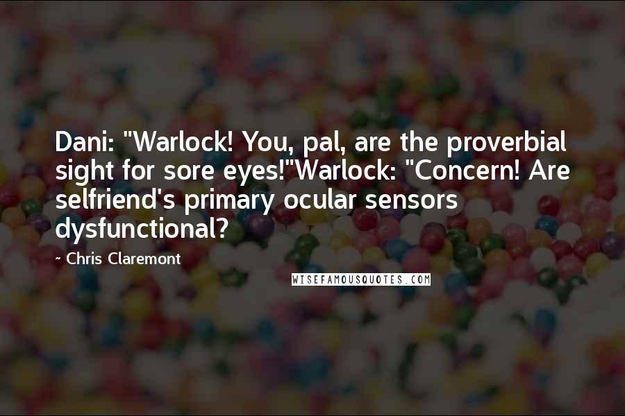 Chris Claremont Quotes: Dani: "Warlock! You, pal, are the proverbial sight for sore eyes!"Warlock: "Concern! Are selfriend's primary ocular sensors dysfunctional?