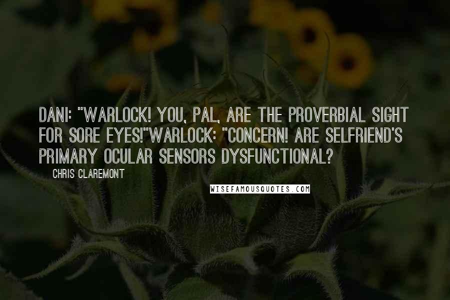 Chris Claremont Quotes: Dani: "Warlock! You, pal, are the proverbial sight for sore eyes!"Warlock: "Concern! Are selfriend's primary ocular sensors dysfunctional?