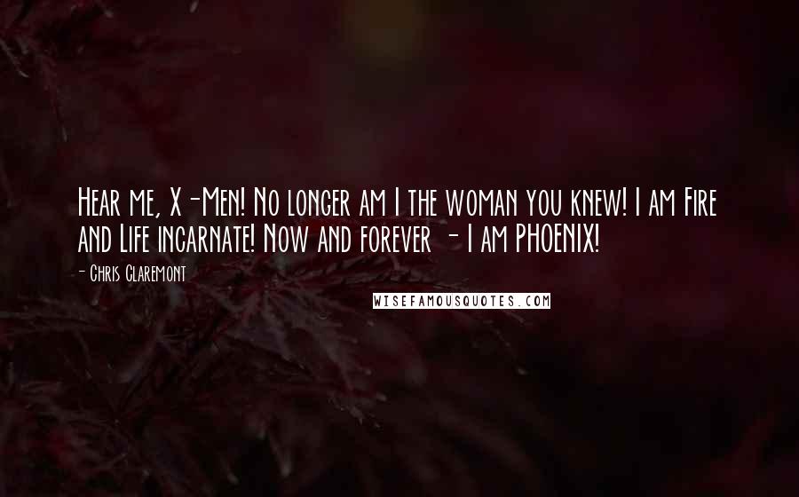 Chris Claremont Quotes: Hear me, X-Men! No longer am I the woman you knew! I am Fire and Life incarnate! Now and forever - I am PHOENIX!