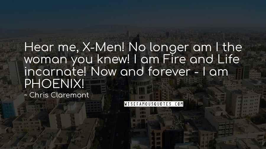 Chris Claremont Quotes: Hear me, X-Men! No longer am I the woman you knew! I am Fire and Life incarnate! Now and forever - I am PHOENIX!