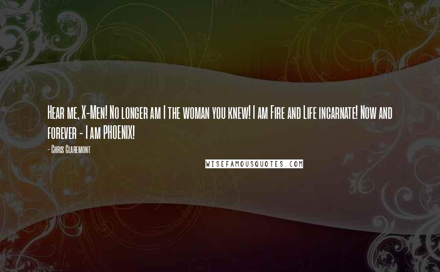 Chris Claremont Quotes: Hear me, X-Men! No longer am I the woman you knew! I am Fire and Life incarnate! Now and forever - I am PHOENIX!