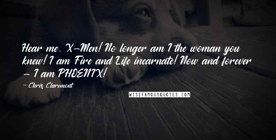 Chris Claremont Quotes: Hear me, X-Men! No longer am I the woman you knew! I am Fire and Life incarnate! Now and forever - I am PHOENIX!