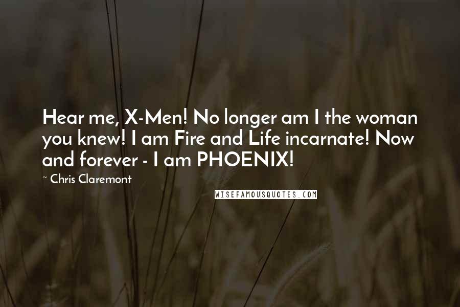 Chris Claremont Quotes: Hear me, X-Men! No longer am I the woman you knew! I am Fire and Life incarnate! Now and forever - I am PHOENIX!