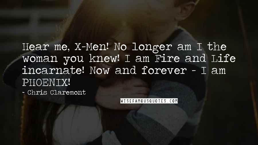 Chris Claremont Quotes: Hear me, X-Men! No longer am I the woman you knew! I am Fire and Life incarnate! Now and forever - I am PHOENIX!