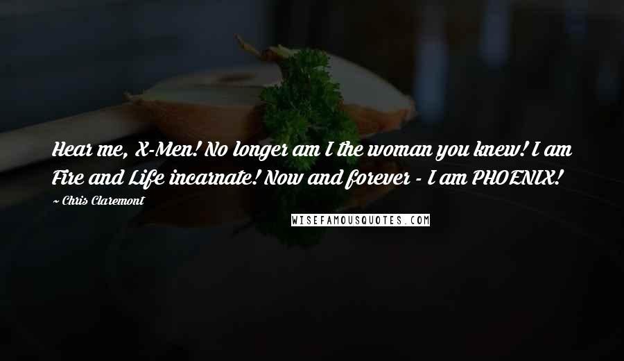 Chris Claremont Quotes: Hear me, X-Men! No longer am I the woman you knew! I am Fire and Life incarnate! Now and forever - I am PHOENIX!