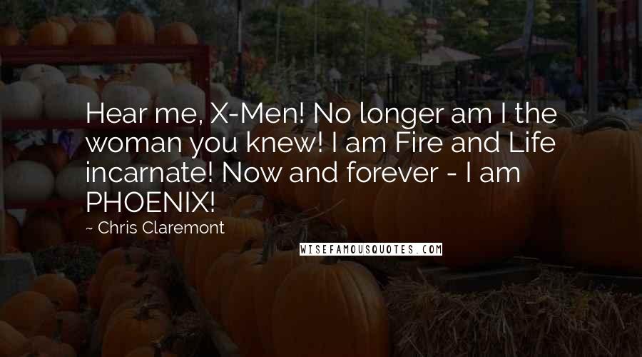 Chris Claremont Quotes: Hear me, X-Men! No longer am I the woman you knew! I am Fire and Life incarnate! Now and forever - I am PHOENIX!