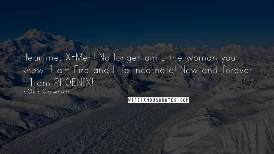 Chris Claremont Quotes: Hear me, X-Men! No longer am I the woman you knew! I am Fire and Life incarnate! Now and forever - I am PHOENIX!