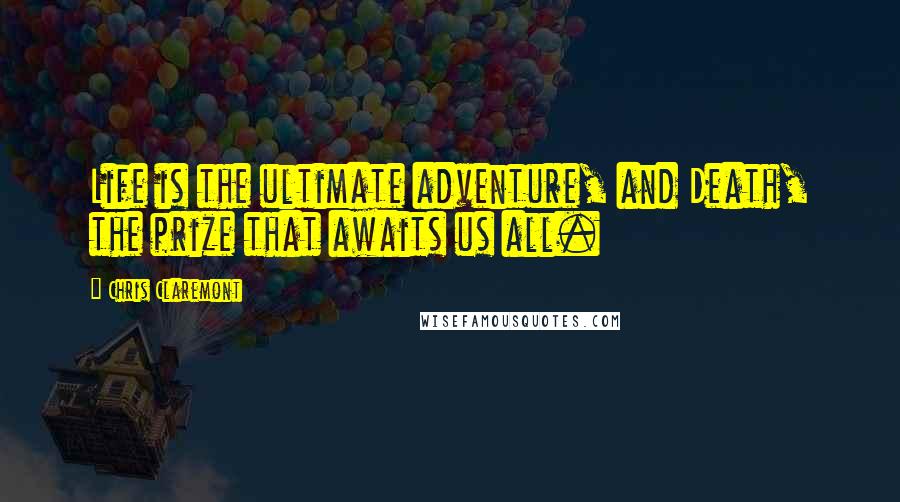 Chris Claremont Quotes: Life is the ultimate adventure, and Death, the prize that awaits us all.