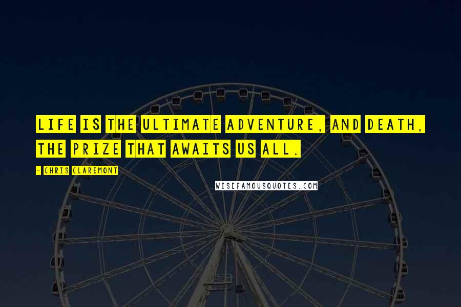 Chris Claremont Quotes: Life is the ultimate adventure, and Death, the prize that awaits us all.