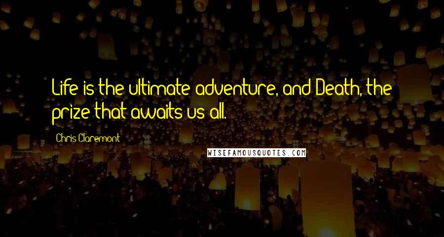 Chris Claremont Quotes: Life is the ultimate adventure, and Death, the prize that awaits us all.