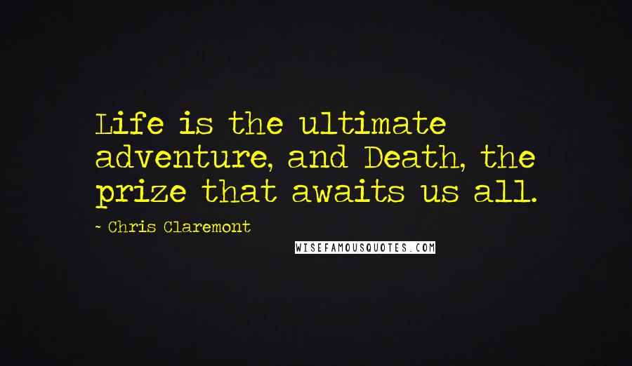 Chris Claremont Quotes: Life is the ultimate adventure, and Death, the prize that awaits us all.