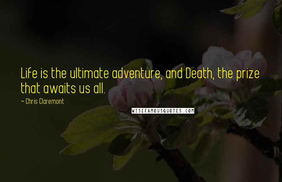 Chris Claremont Quotes: Life is the ultimate adventure, and Death, the prize that awaits us all.