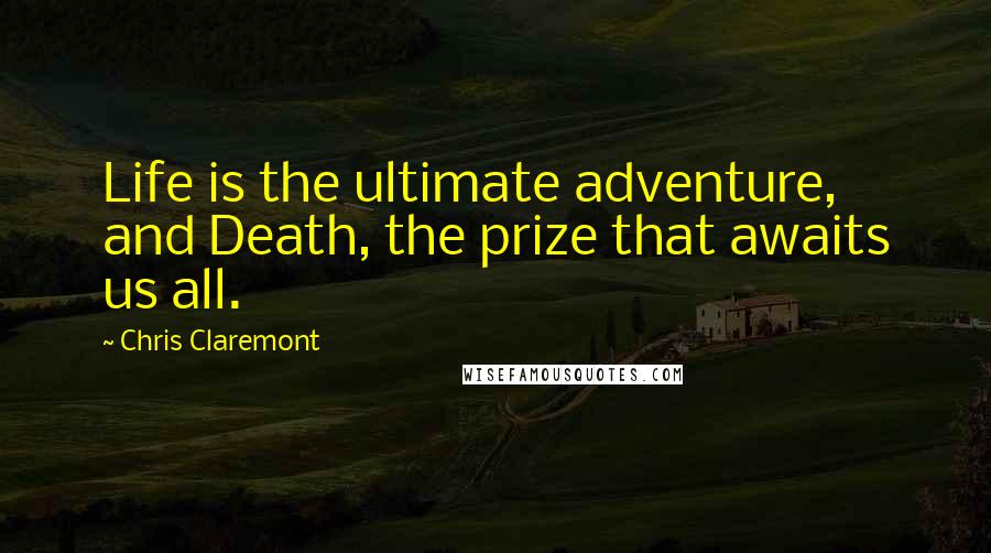 Chris Claremont Quotes: Life is the ultimate adventure, and Death, the prize that awaits us all.