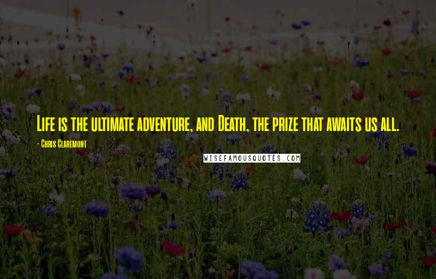 Chris Claremont Quotes: Life is the ultimate adventure, and Death, the prize that awaits us all.