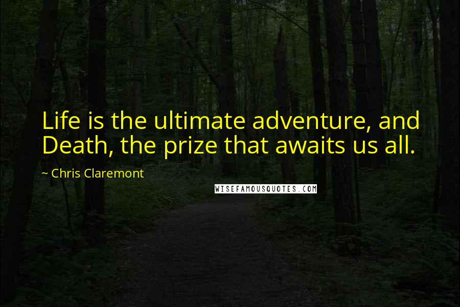 Chris Claremont Quotes: Life is the ultimate adventure, and Death, the prize that awaits us all.