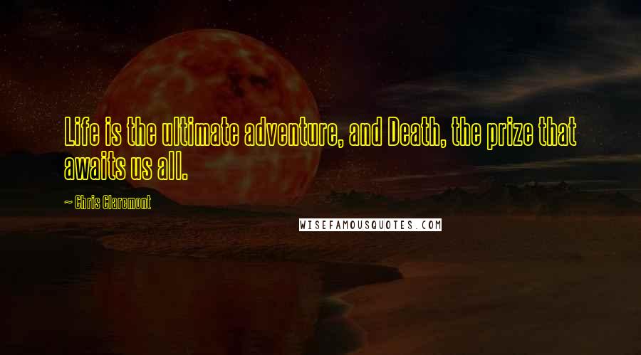 Chris Claremont Quotes: Life is the ultimate adventure, and Death, the prize that awaits us all.