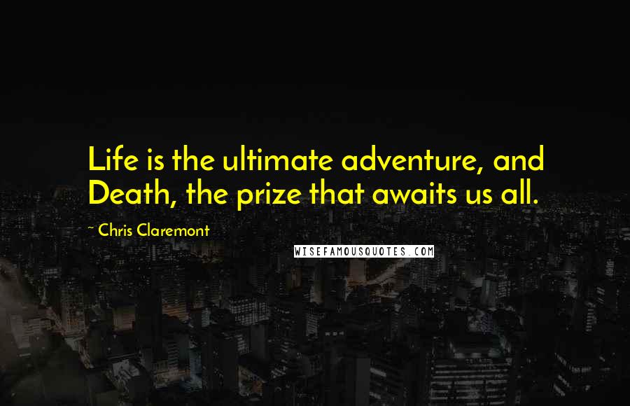 Chris Claremont Quotes: Life is the ultimate adventure, and Death, the prize that awaits us all.