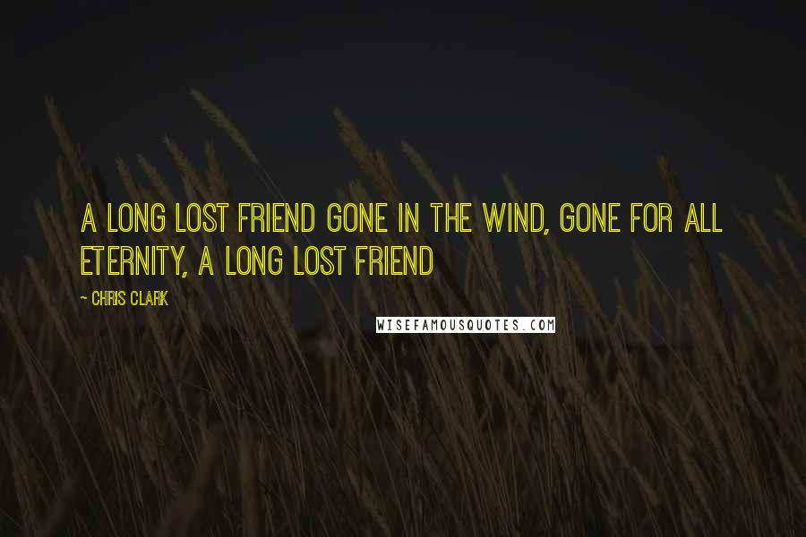 Chris Clark Quotes: a long lost friend gone in the wind, gone for all eternity, a long lost friend