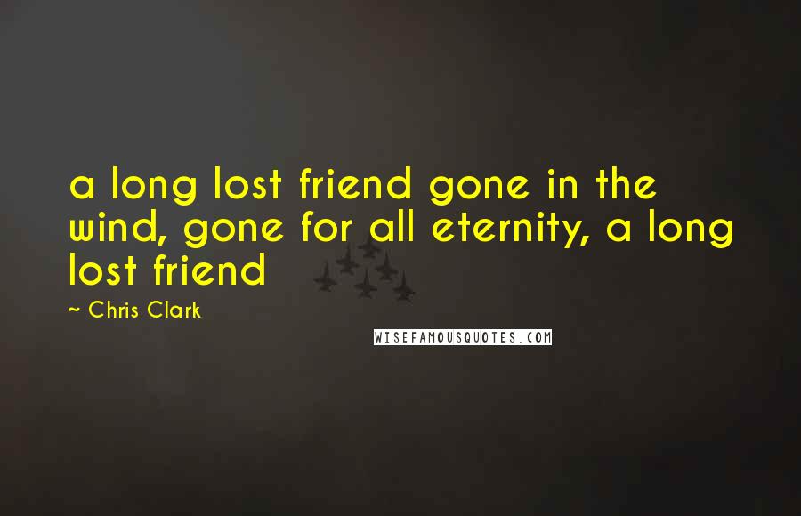 Chris Clark Quotes: a long lost friend gone in the wind, gone for all eternity, a long lost friend