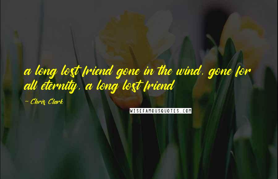 Chris Clark Quotes: a long lost friend gone in the wind, gone for all eternity, a long lost friend